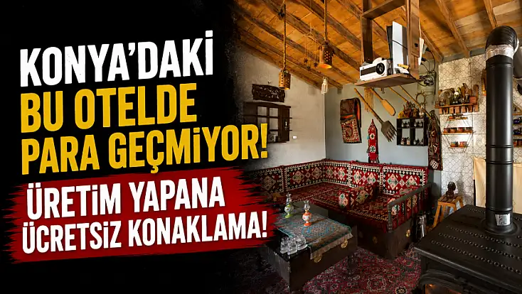 Konya'daki bu otelde para geçmiyor! Üretim yapana ücretsiz konaklama!