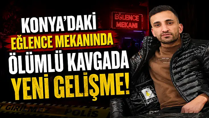 Konya'daki eğlence mekanında ölümlü kavgada yeni gelişme!
