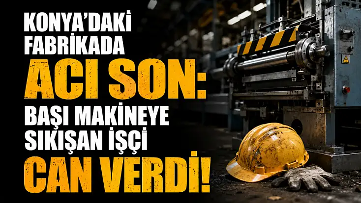 Konya'daki fabrikada acı son: Başı makineye sıkışan işçi can verdi! 