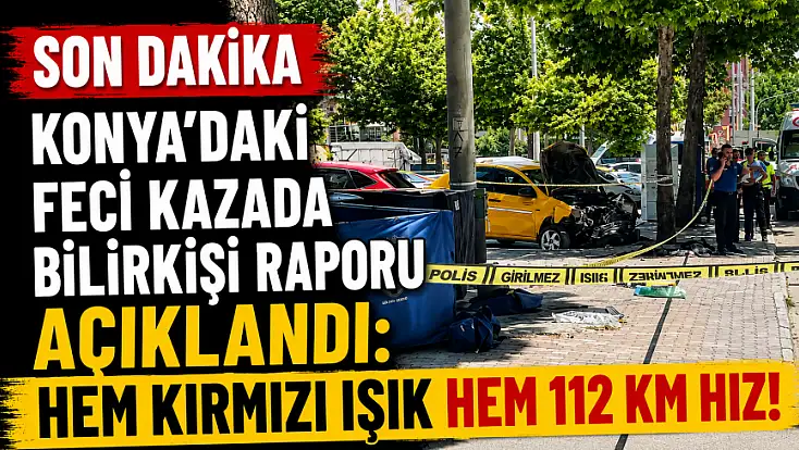 Konya'daki feci kazada bilirkişi raporu açıklandı: Hem kırmızı ışık hem 112 km hız!