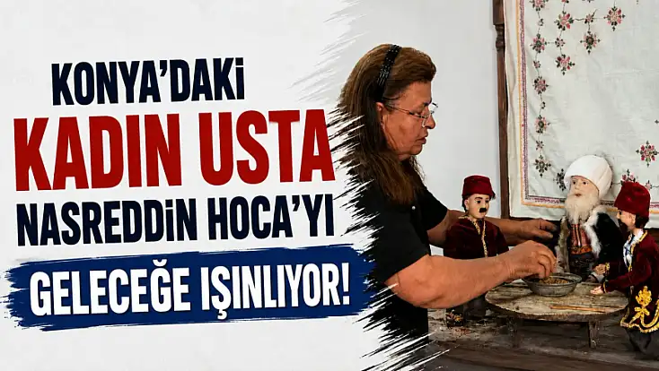 Konya'daki kadın usta Nasreddin Hoca'yı geleceğe ışınlıyor!