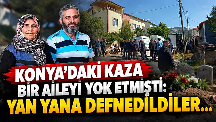 Konya'daki katliam gibi kazada hayatını kaybeden 3 kişi toprağa verildi!