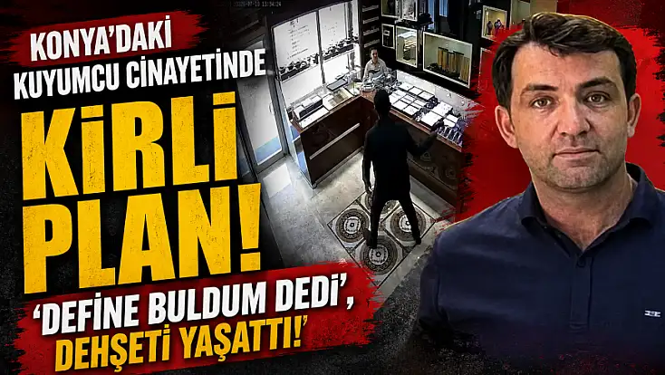 Konya'daki kuyumcu cinayetinde kirli plan! 'Define buldum dedi', dehşeti yaşattı!