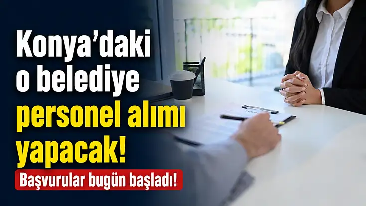 Konya'daki o belediye personel alımı yapacak! Başvurular bugün başladı!