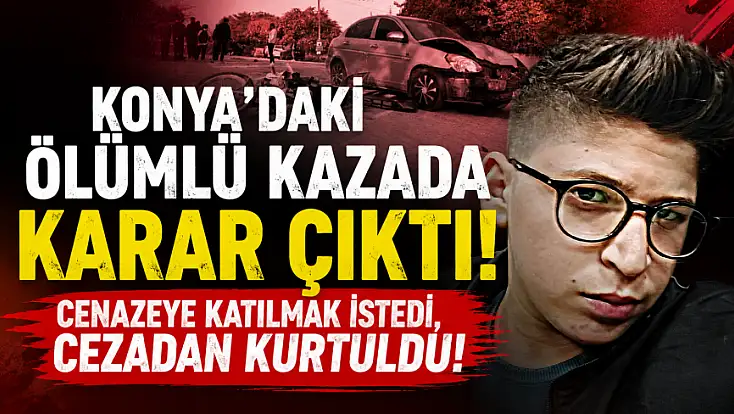 Konya'daki ölümlü kazada karar çıktı! Cenazeye katılmak istedi, cezadan kurtuldu!