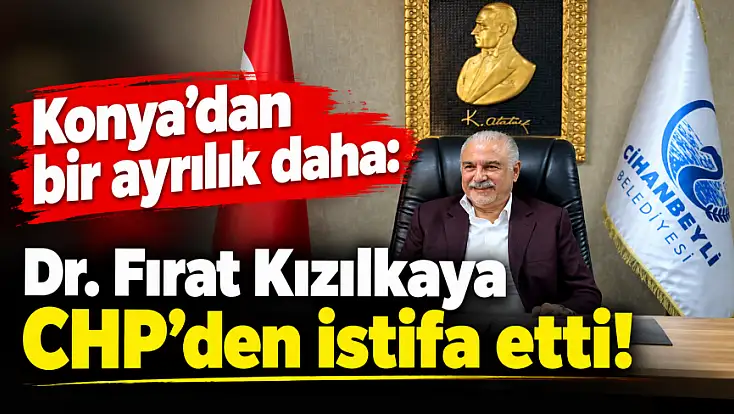 Konya'dan bir ayrılık daha: Dr. Fırat Kızılkaya CHP'den istifa etti!