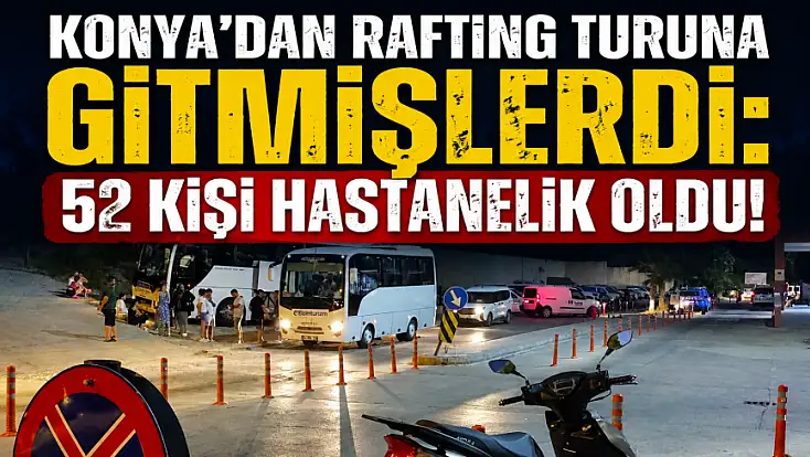 Konya’dan rafting turuna gitmişlerdi: 52 kişi hastanelik oldu!