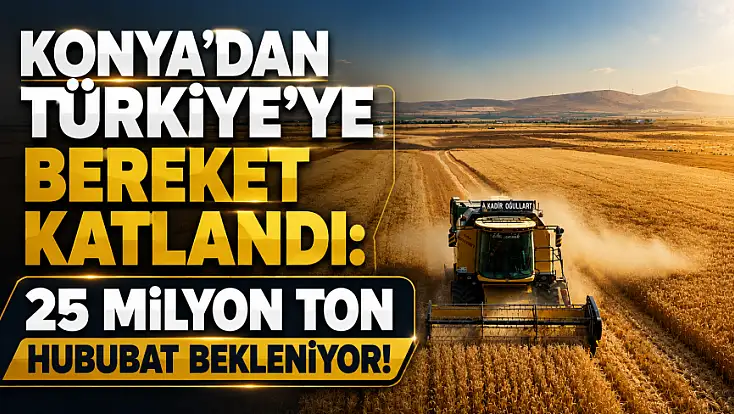 Konya’dan Türkiye’ye bereket katlandı: 25 milyon ton hububat bekleniyor!