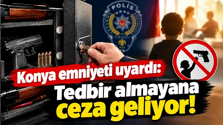 Konya Emniyet Müdürlüğü'nden kritik uyarı: İhmal eden yandı!