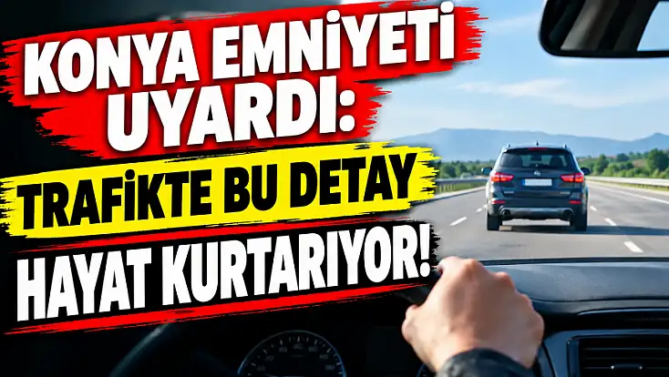 Konya Emniyeti’nden hayat kurtaran çağrı: Kazayı önlemek elimizde!
