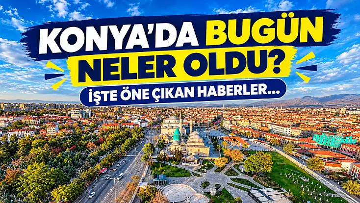Konya gündeminde bugün neler var? İşte 11 Ekim 2026'nın öne çıkan gelişmeleri!