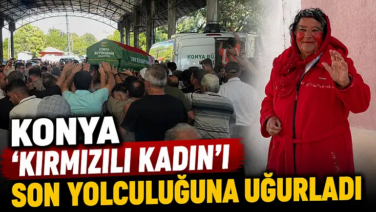 Konya 'Kırmızılı Kadın'ı son yolculuğuna uğurladı