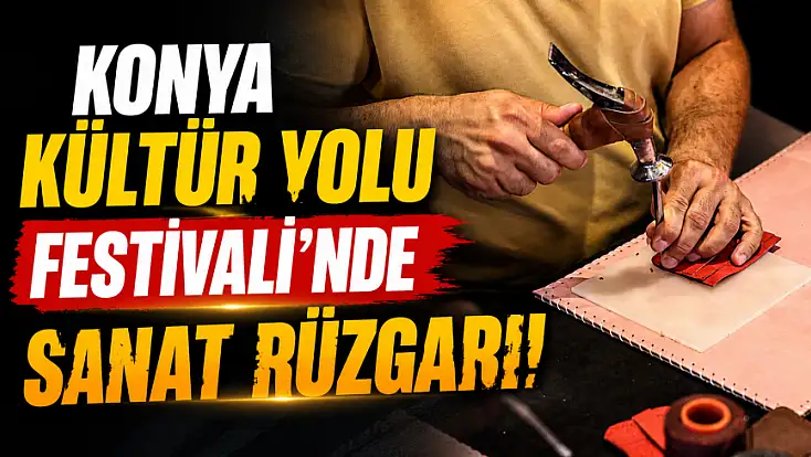 Konya Kültür Yolu Festivali’nde sanat rüzgarı!