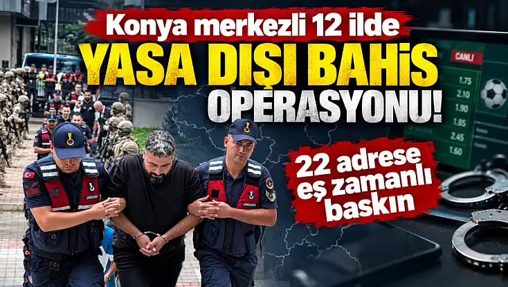 Konya merkezli 12 ilde yasa dışı bahis operasyonu! 22 adrese eş zamanlı baskın