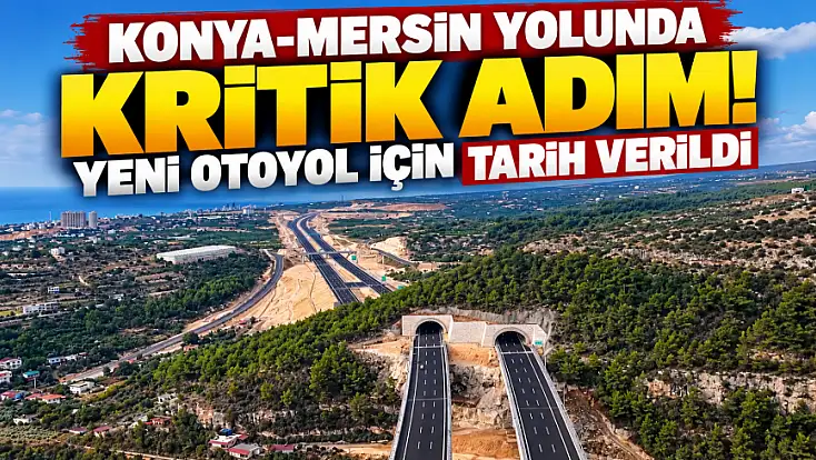 Konya-Mersin arasında ulaşım kolaylaşıyor! Yeni otoyol devreye giriyor