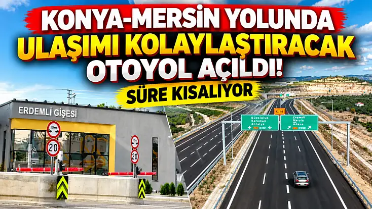 Konya-Mersin yolunda ulaşımı kolaylaştıracak otoyol açıldı! Süre kısalıyor