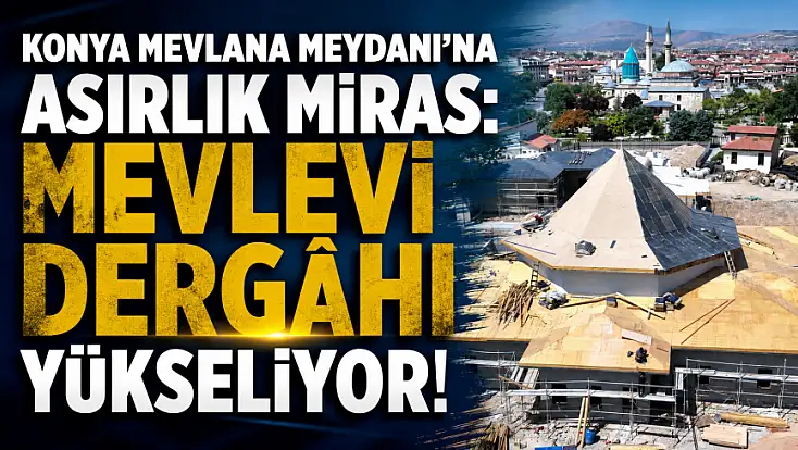 Konya Mevlana Meydanı’na asırlık miras: Mevlevi Dergâhı yükseliyor!