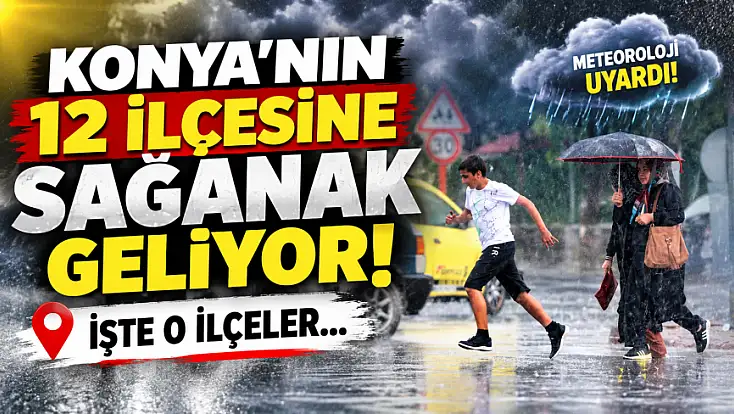 Konya’nın 12 ilçesine sağanak geliyor! İşte o ilçeler...