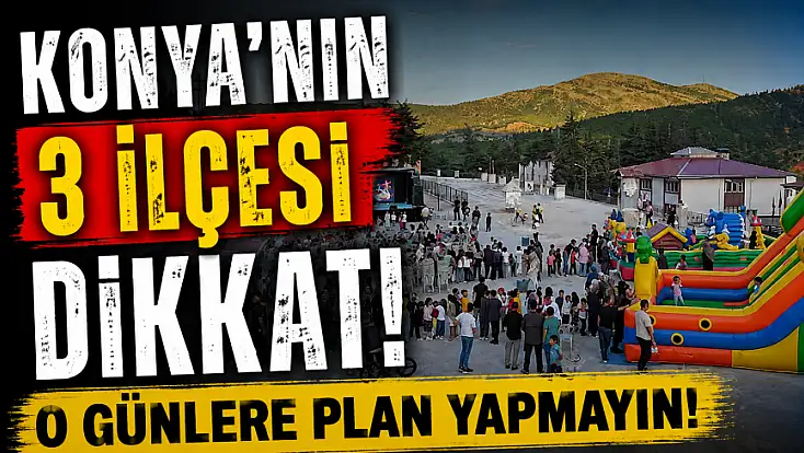 Konya'nın 3 ilçesi dikkat! O günlere plan yapmayın!