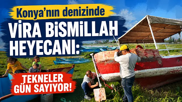 Konya’nın denizinde 'Vira Bismillah' heyecanı: Tekneler gün sayıyor!