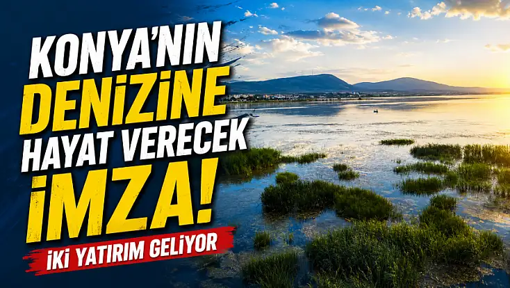 Konya'nın denizine hayat verecek imza! İki yatırım geliyor