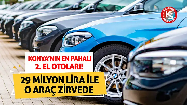Konya’nın en pahalı 2. el otoları! 29 milyon lira ile o araç zirvede