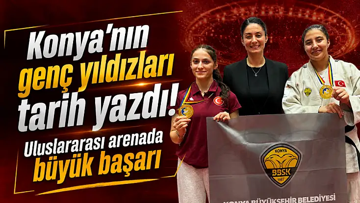 Konya'nın genç yıldızları tarih yazdı! Uluslararası arenada büyük başarı