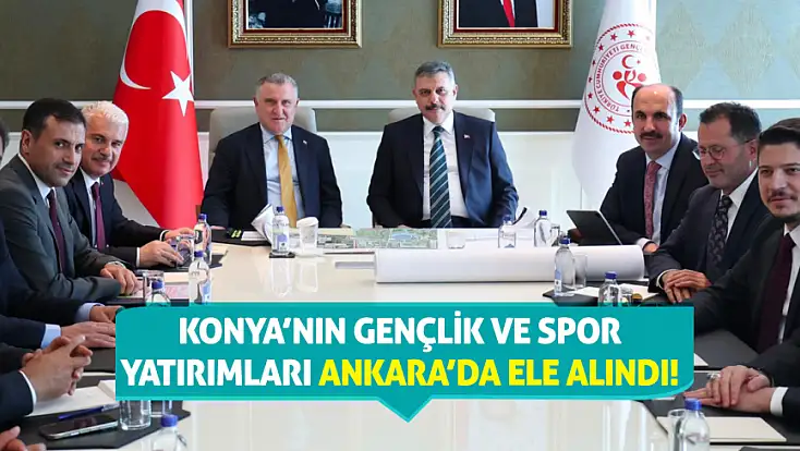 Konya’nın gençlik ve spor yatırımları Ankara’da ele alındı!