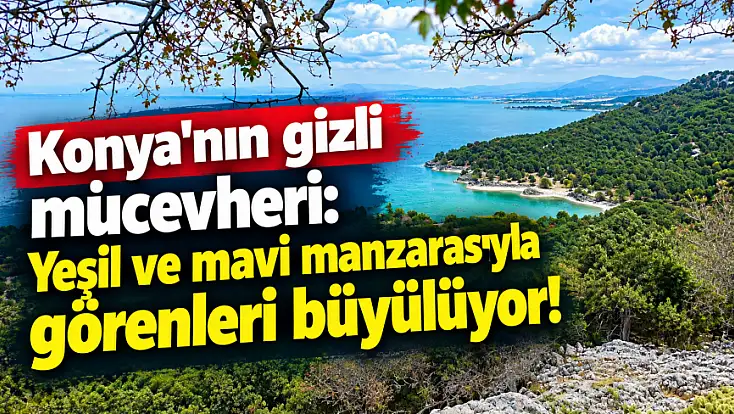 Konya'nın gizli mücevheri: Yeşil ve mavi manzarasıyla görenleri büyülüyor!