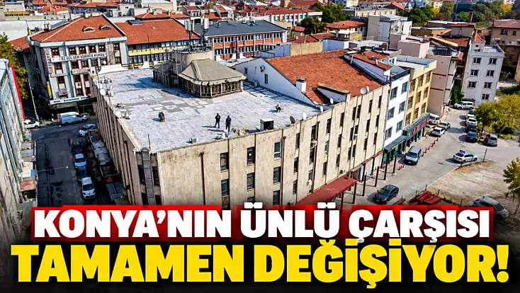 Konya'nın köklü çarşısı için düğmeye basıldı! Her şeyi değişecek