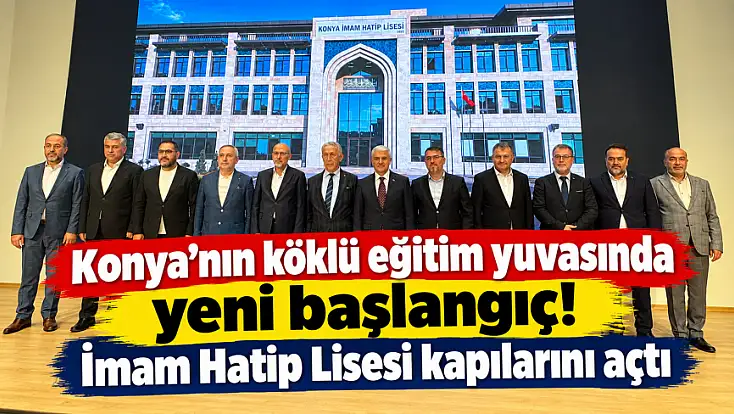 Konya'nın köklü eğitim yuvasında yeni başlangıç! İmam Hatip Lisesi kapılarını açtı