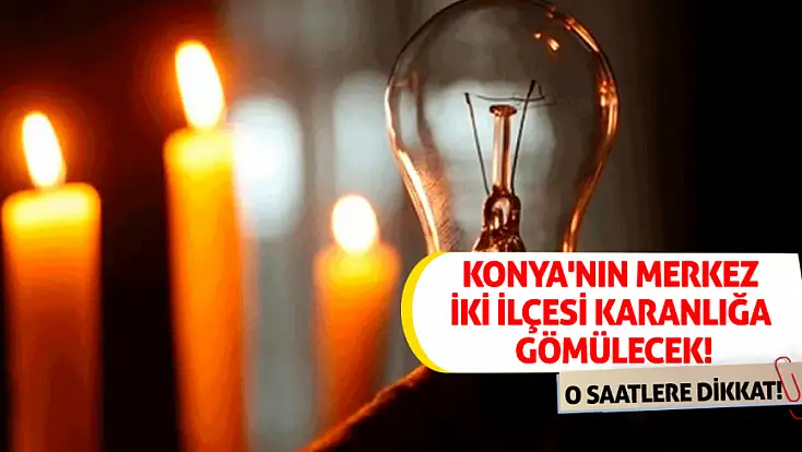 Konya'nın merkez iki ilçesi karanlığa gömülecek! O mahallede yaşayanlar dikkat! (04.02 2026)