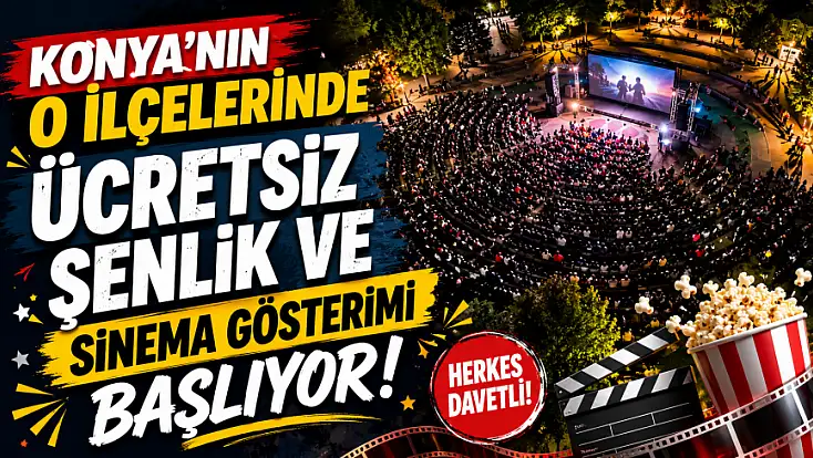 Konya'nın o ilçelerinde ücretsiz şenlik ve sinema gösterimi başlıyor!