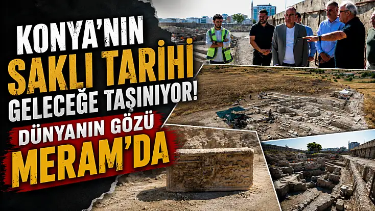 Konya'nın saklı tarihi geleceğe taşınıyor! Dünyanın gözü Meram'da