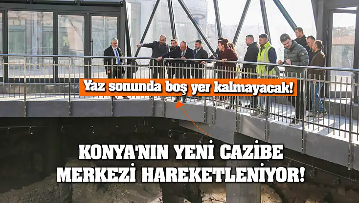 Konya'nın yeni cazibe merkezi hareketleniyor! Yaz sonunda boş yer kalmayacak!