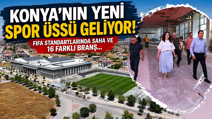Konya’nın yeni spor üssü geliyor! FIFA standartlarında saha ve  16 farklı branş...
