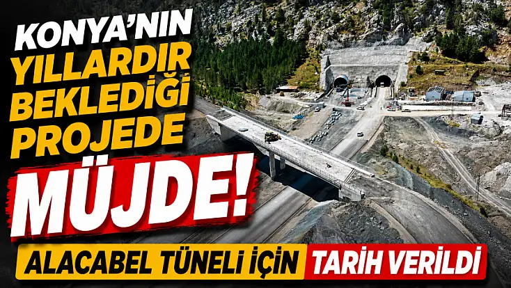 Konya’nın yıllardır beklediği projede müjde! Alacabel Tüneli için tarih verildi