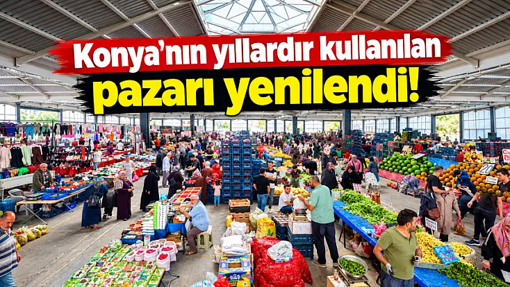 Konya'nın yıllardır kullanılan pazarı yenilendi!