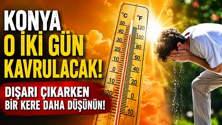 Konya o iki gün kavrulacak! Dışarı çıkarken bir kere daha düşünün!