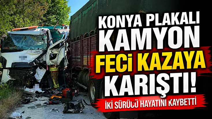 Konya plakalı kamyon feci kazaya karıştı! İki sürücü hayatını kaybetti