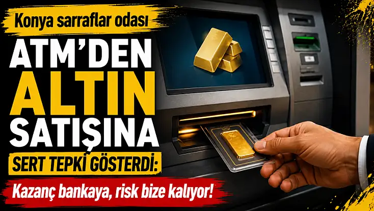 Konya sarraflar odası ATM'den altın satışına sert tepki gösterdi: Kazanç bankaya, risk bize kalıyor!