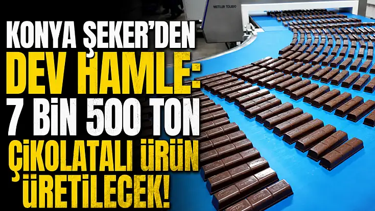 Konya Şeker'den dev hamle: 7 bin 500 ton çikolatalı ürün üretilecek!