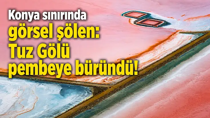 Konya sınırında görsel şölen: Tuz Gölü pembeye büründü!