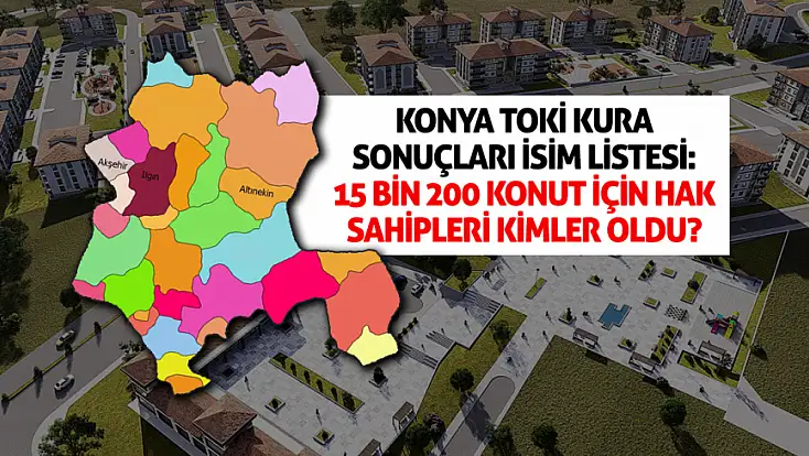 Konya TOKİ kura sonuçları isim listesi: 15 bin 200 konut için hak sahipleri kimler oldu?