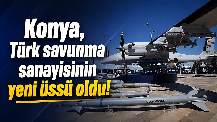 Konya, Türk savunma sanayisinin yeni üssü oldu! İşte dikkat çeken veriler
