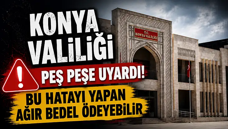 Konya Valiliği peş peşe uyardı! Bu hatayı yapan ağır bedel ödeyebilir