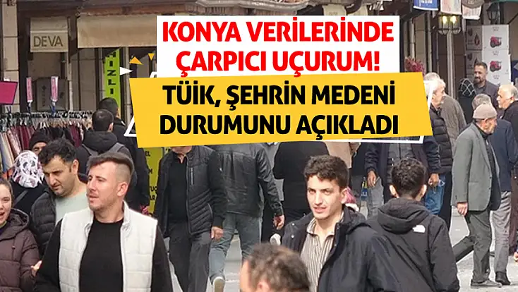 Konya verilerinde çarpıcı uçurum! TÜİK, şehrin medeni durumunu açıkladı