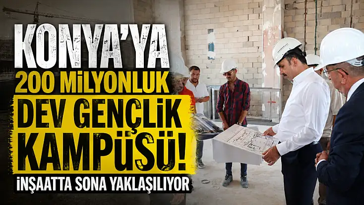 Konya’ya 200 milyonluk dev gençlik kampüsü! İnşaatta sona yaklaşılıyor