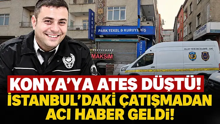 Konya’ya ateş düştü! İstanbul’daki çatışmadan acı haber geldi!