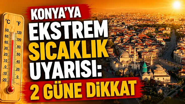 Konya'ya ekstrem sıcaklık uyarısı: 2 güne dikkat!